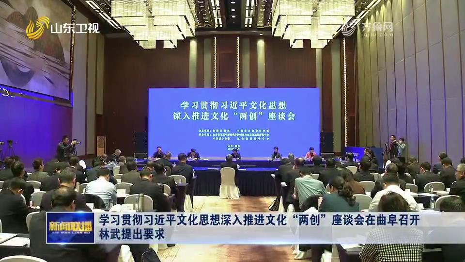 学习贯彻习近平文化思想深入推进文化“两创”座谈会在曲阜召开_林武提出要求_山东新闻联播_山东卫视_山东网络台_齐鲁网[00-01-28][20231127-210509891].jpg